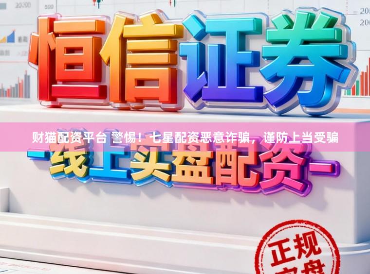 财猫配资平台 警惕！七星配资恶意诈骗，谨防上当受骗