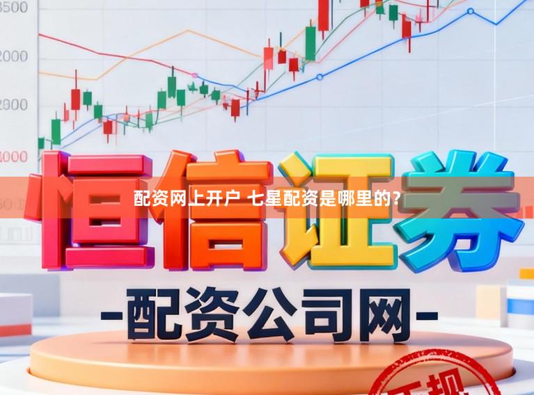 配资网上开户 七星配资是哪里的？
