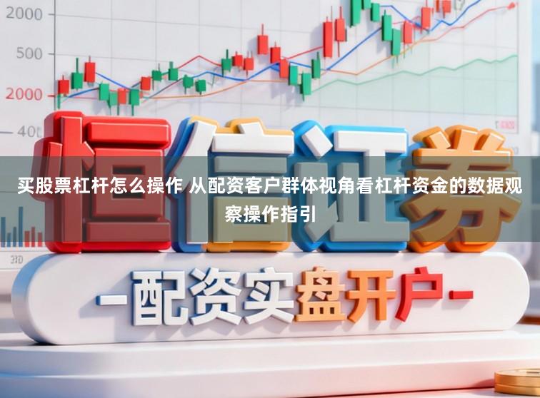 买股票杠杆怎么操作 从配资客户群体视角看杠杆资金的数据观察操作指引