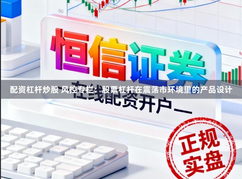 配资杠杆炒股 风控专栏：股票杠杆在震荡市环境里的产品设计
