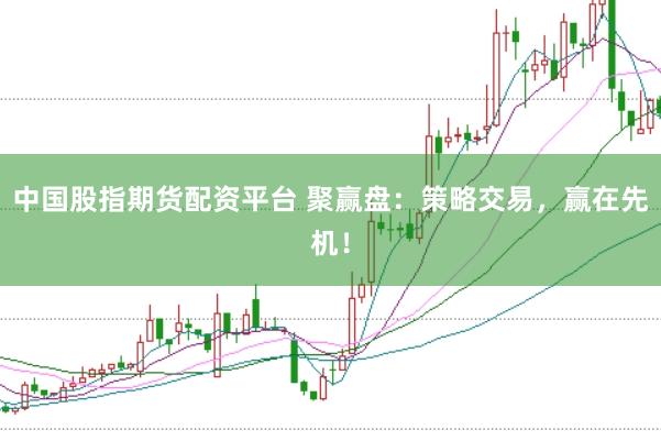 中国股指期货配资平台 聚赢盘：策略交易，赢在先机！