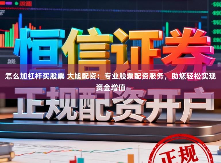 怎么加杠杆买股票 大旭配资：专业股票配资服务，助您轻松实现资金增值