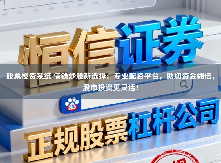 股票投资系统 借钱炒股新选择：专业配资平台，助您资金翻倍，股市投资更灵活！