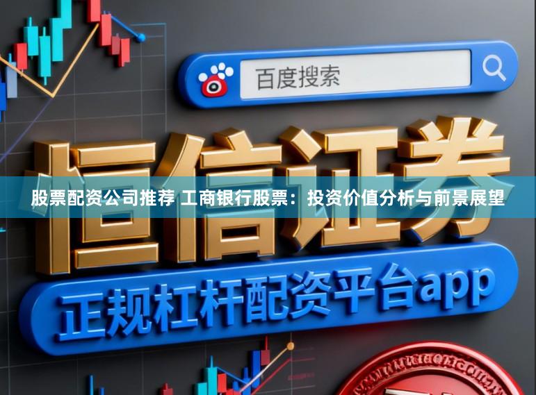 股票配资公司推荐 工商银行股票：投资价值分析与前景展望
