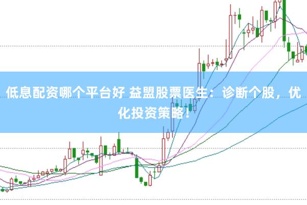 低息配资哪个平台好 益盟股票医生：诊断个股，优化投资策略！