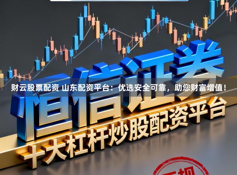 财云股票配资 山东配资平台:优选安全可靠,助您财富增值!