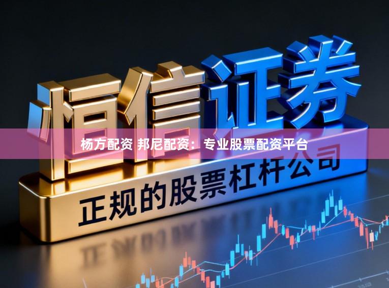 杨方配资 邦尼配资：专业股票配资平台