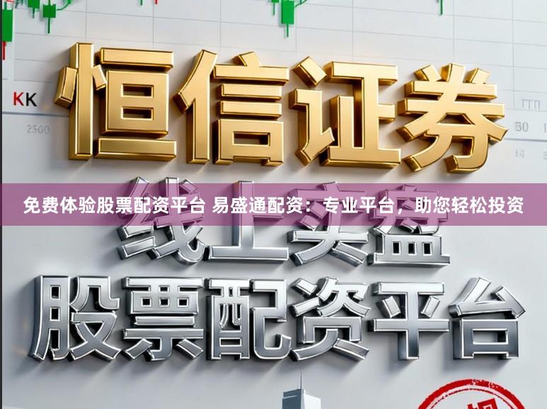 免费体验股票配资平台 易盛通配资：专业平台，助您轻松投资