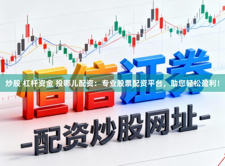 炒股 杠杆资金 投哪儿配资：专业股票配资平台，助您轻松盈利！