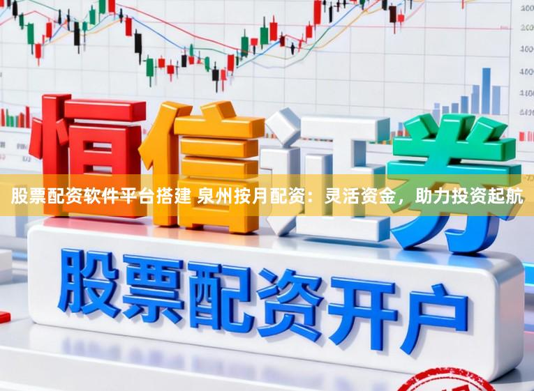 股票配资软件平台搭建 泉州按月配资：灵活资金，助力投资起航