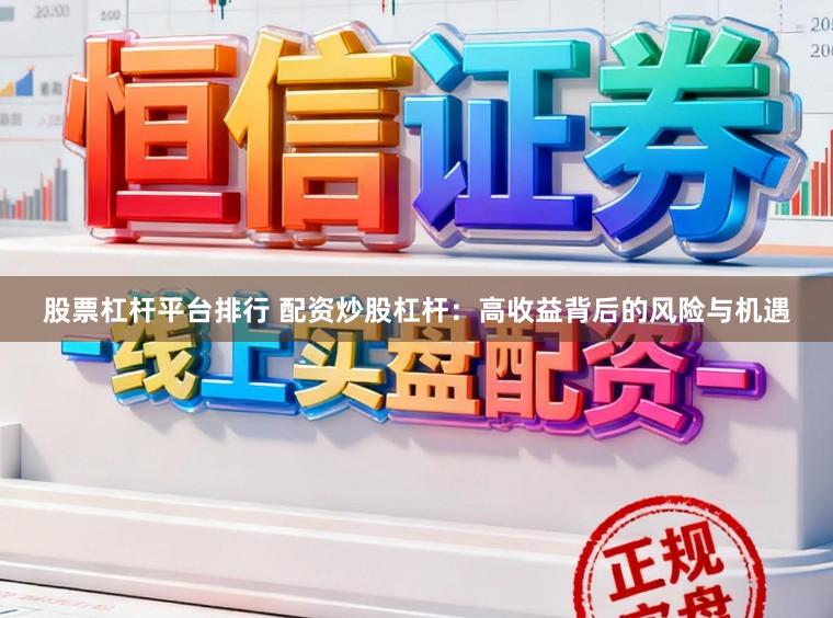 股票杠杆平台排行 配资炒股杠杆：高收益背后的风险与机遇